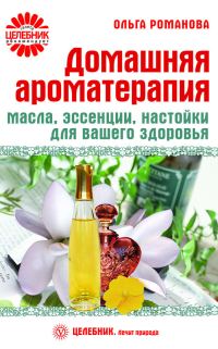 Обложка книги «Домашняя ароматерапия. Масла, эссенции, настойки для вашего здоровья»