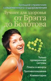 Обложка книги «Лучшее для здоровья от Брэгга до Болотова. Большой справочник современного оздоровления»