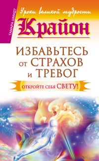 Обложка книги «Крайон. Избавьтесь от страхов и тревог. Откройте себя Свету!»
