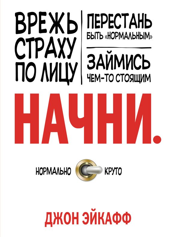 Обложка книги «Начни. Врежь страху по лицу, перестань быть «нормальным» и займись чем-то стоящим»