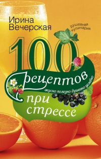 Обложка книги «100 рецептов при стрессе. Вкусно, полезно, душевно, целебно»