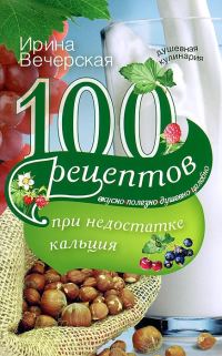 Обложка книги «100 рецептов при недостатке кальция. Вкусно, полезно, душевно, целебно»