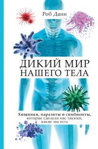 Обложка книги «Дикий мир нашего тела. Хищники, паразиты и симбионты, которые сделали нас такими, какие мы есть»