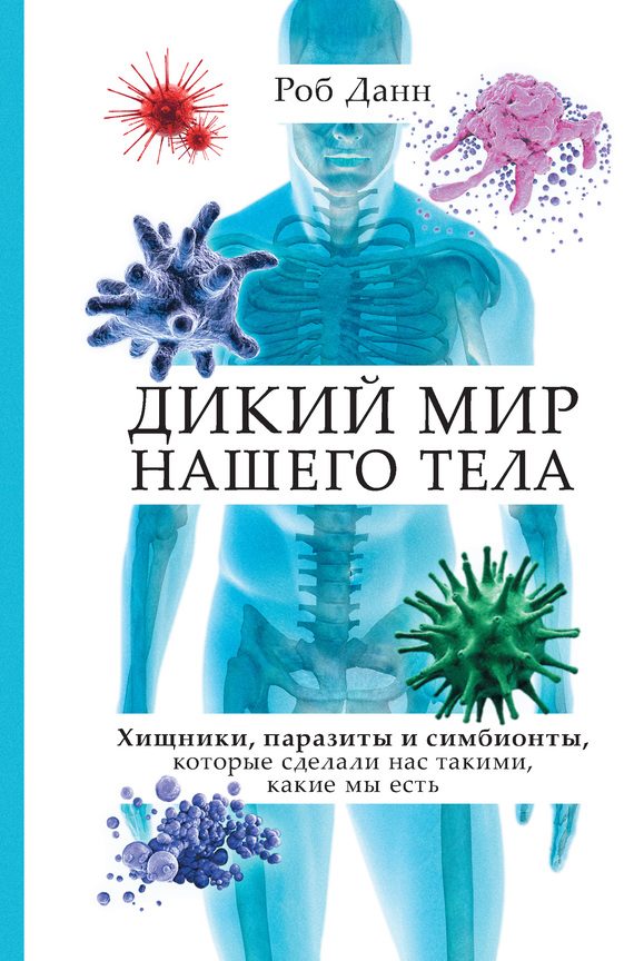 Обложка книги «Дикий мир нашего тела. Хищники, паразиты и симбионты, которые сделали нас такими, какие мы есть»