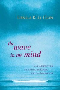 Обложка книги «The Wave in the Mind: Talks and Essays on the Writer, the Reader, and the Imagination»