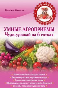Обложка книги «Умные агроприемы. Чудо-урожай на 6 сотках»