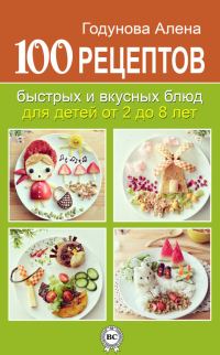 Обложка книги «100 рецептов быстрых и вкусных блюд для детей от 2 до 8 лет»
