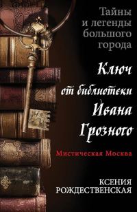 Обложка книги «Мистическая Москва. Ключ от библиотеки Ивана Грозного»