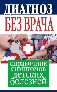 Обложка книги «Диагноз без врача. Справочник симптомов детских болезней»