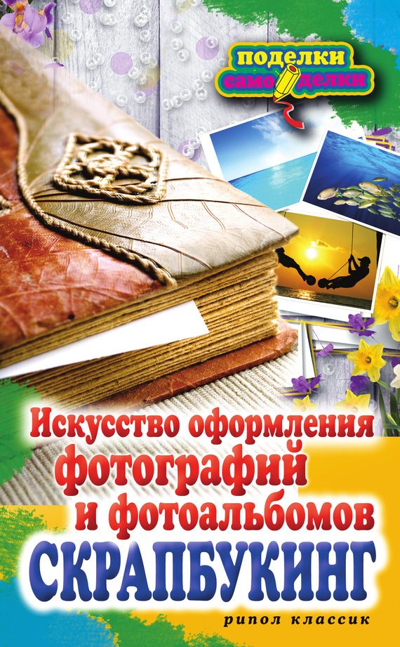Обложка книги «Скрапбукинг. Искусство оформления фотографий и фотоальбомов»