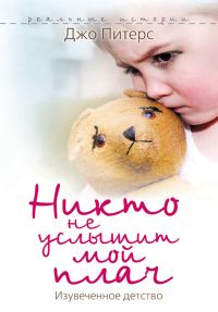 Обложка книги «Никто не услышит мой плач. Изувеченное детство»