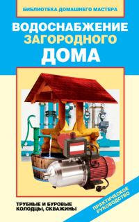 Обложка книги «Водоснабжение загородного дома. Трубные и буровые колодцы, скважины»