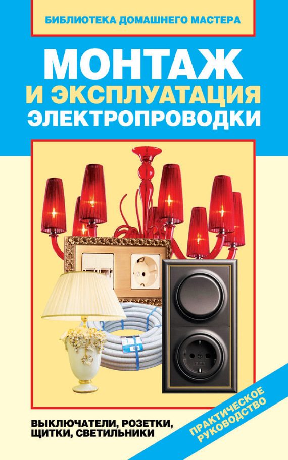 Обложка книги «Монтаж и эксплуатация электропроводки. Выключатели, розетки, щитки, светильники»