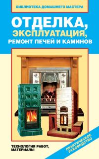Обложка книги «Отделка, эксплуатация, ремонт печей и каминов. Материалы, технология работ»