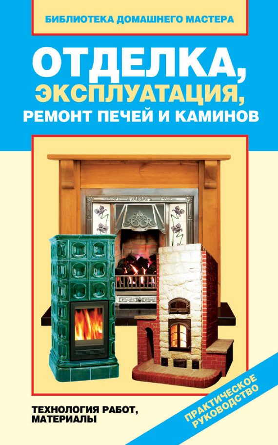 Обложка книги «Отделка, эксплуатация, ремонт печей и каминов. Материалы, технология работ»