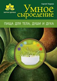 Обложка книги «Умное сыроедение. Пища для тела, души и духа»