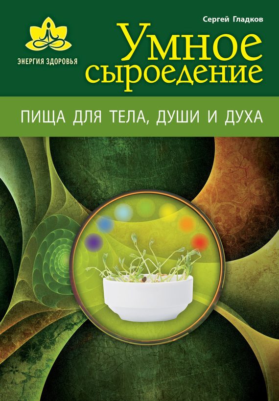 Обложка книги «Умное сыроедение. Пища для тела, души и духа»