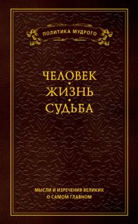 Обложка книги «Мысли и изречения великих о самом главном. Том 1. Человек. Жизнь. Судьба»
