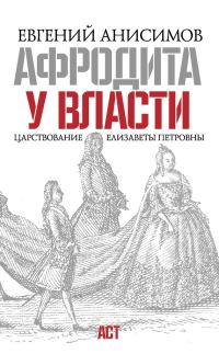 Обложка книги «Афродита у власти. Царствование Елизаветы Петровны»