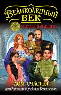 Обложка книги «Дом Счастья. Дети Роксоланы и Сулеймана Великолепного»