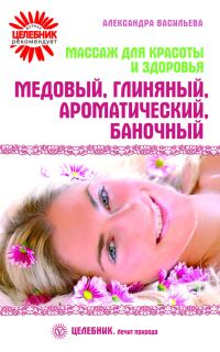 Обложка книги «Массаж для красоты и здоровья. Медовый, глиняный, ароматический, баночный»