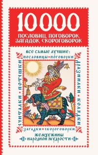 Обложка книги «10 000 пословиц, поговорок, загадок, скороговорок: жемчужины народной мудрости»