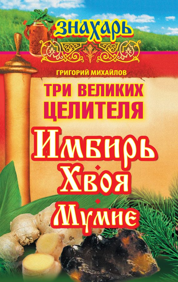 Обложка книги «Три великих целителя: имбирь, хвоя, мумие»
