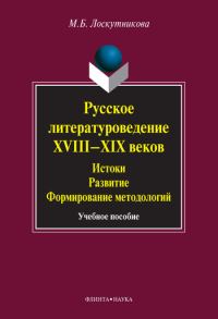 Обложка книги «Русское литературоведение XVIII–XIX веков. Истоки, развитие, формирование методологий: учебное пособие»