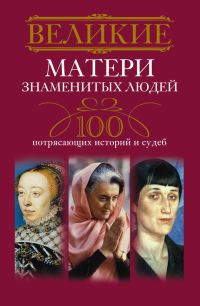 Обложка книги «Великие матери знаменитых людей. 100 потрясающих историй и судеб»