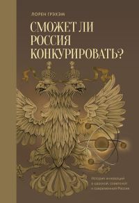 Обложка книги «Сможет ли Россия конкурировать? История инноваций в царской, советской и современной России»