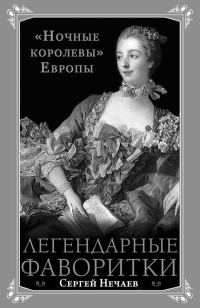 Обложка книги «Легендарные фаворитки. «Ночные королевы» Европы»