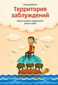Обложка книги «Территория заблуждений. Какие ошибки совершают умные люди»