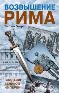 Обложка книги «Возвышение Рима. Создание Великой Империи»