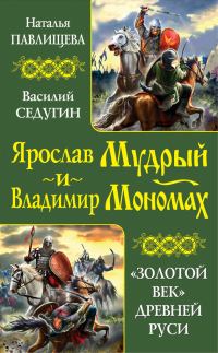 Обложка книги «Ярослав Мудрый и Владимир Мономах. «Золотой век» Древней Руси»