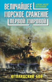 Обложка книги «Величайшее морское сражение Первой Мировой. Ютландский бой»