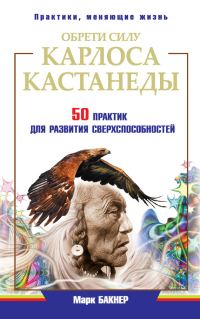 Обложка книги «Обрети силу Карлоса Кастанеды. 50 практик для развития сверхспособностей»