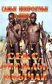 Обложка книги «Самые невероятные в мире - секс, ритуалы, обычаи»