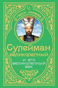 Обложка книги «Сулейман Великолепный и его «Великолепный век»»