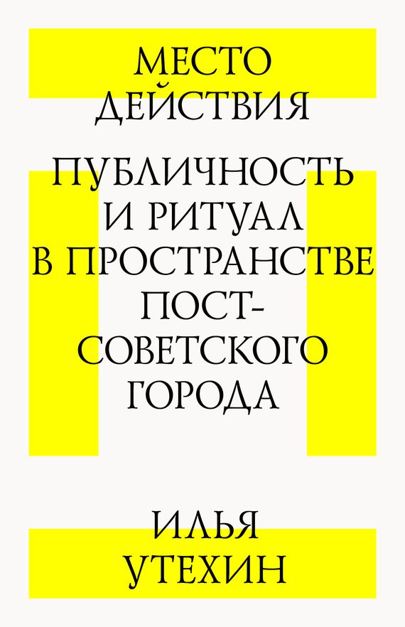 Обложка книги «Место действия. Публичность и ритуал в пространстве постсоветского города»