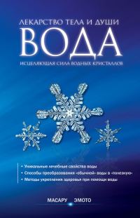 Обложка книги «Вода – лекарство тела и души. Исцеляющая сила водных кристаллов»