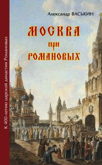 Обложка книги «Москва при Романовых. К 400-летию царской династии Романовых»