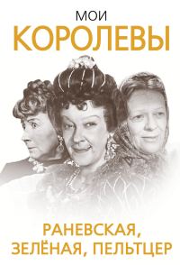 Обложка книги «Мои королевы: Раневская, Зелёная, Пельтцер»