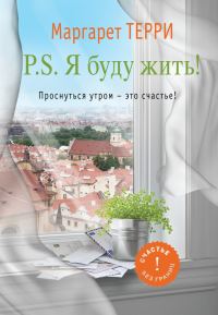 Обложка книги «P.S. Я буду жить. Проснуться утром – это счастье»