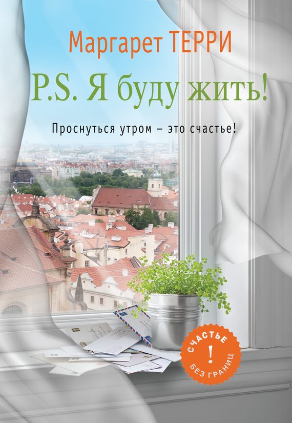 Обложка книги «P.S. Я буду жить. Проснуться утром – это счастье»