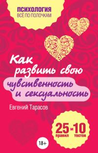Обложка книги «Как развить свою чувственность и сексуальность. 25 правил и 10 тестов»