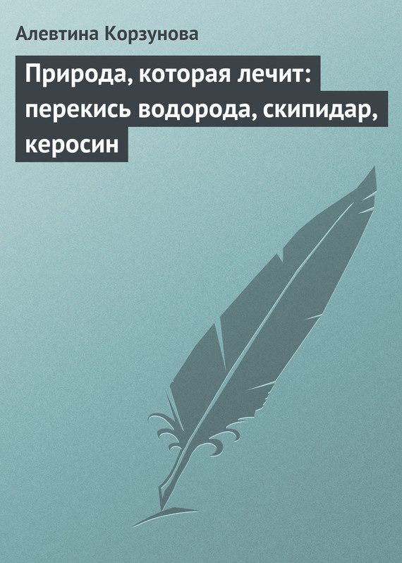 Обложка книги «Природа, которая лечит: перекись водорода, скипидар, керосин»