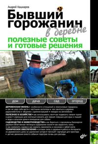 Обложка книги «Бывший горожанин в деревне. Полезные советы и готовые решения»