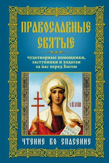 Обложка книги «Православные святые. Чудотворные помощники, заступники и ходатаи за нас перед Богом. Чтение во спасение»