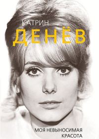 Обложка книги «Катрин Денёв. Моя невыносимая красота»