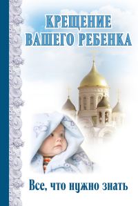 Обложка книги «Крещение вашего ребенка. Все, что нужно знать»